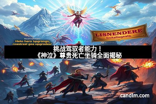 挑战驾驭者能力！《神泣》尊贵死亡坐骑全面揭秘